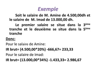Exemple
Soit le salaire de M. Amine de 4.500,00dh et
le salaire de M. Imad de 13.000,00 dh.
Le premier salaire se situe da...