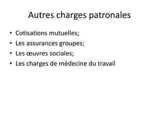 Autres charges patronales 
• Cotisations mutuelles; 
• Les assurances groupes; 
• Les oeuvres sociales; 
• Les charges de médecine du travail 
 