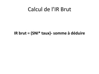 Calcul de l’IR Brut 
IR brut = (SNI* taux)- somme à déduire 
 