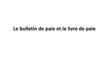 Le bulletin de paie et le livre de paie 
 