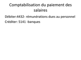 Comptabilisation du paiement des 
salaires 
Débiter:4432- rémunérations dues au personnel 
Créditer: 5141 -banques 
 