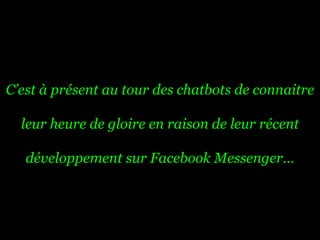 C’est à présent au tour des chatbots de connaitre
leur heure de gloire en raison de leur récent
développement sur Facebook Messenger…
 