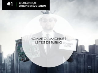 HOMME OU MACHINE ?
LE TEST DE TURING
#1 CHATBOT ET AI :
ORIGINE ET ÉVOLUTION
 