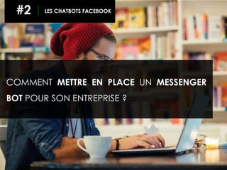COMMENT METTRE EN PLACE UN MESSENGER
BOT POUR SON ENTREPRISE ?
#2 LES CHATBOTS FACEBOOK
 