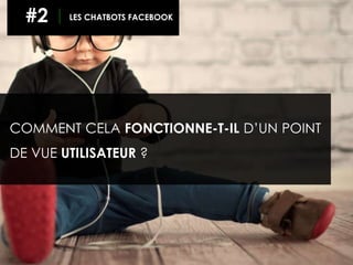 COMMENT CELA FONCTIONNE-T-IL D’UN POINT
DE VUE UTILISATEUR ?
#2 LES CHATBOTS FACEBOOK
 