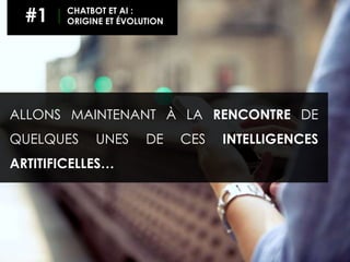 ALLONS MAINTENANT À LA RENCONTRE DE
QUELQUES UNES DE CES INTELLIGENCES
ARTITIFICELLES…
#1 CHATBOT ET AI :
ORIGINE ET ÉVOLUTION
 