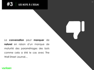 82
#3 LES BOTS À L’ESSAI
La conversation peut manquer de
naturel en raison d’un manque de
maturité des paramétrages des bots
comme cela a été le cas avec The
Wall Street Journal…
 