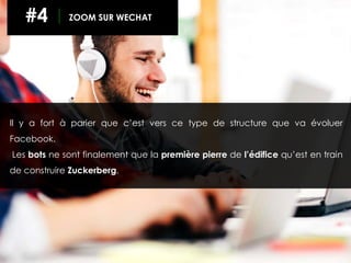 Il y a fort à parier que c’est vers ce type de structure que va évoluer
Facebook.
Les bots ne sont finalement que la première pierre de l’édifice qu’est en train
de construire Zuckerberg.
#4 ZOOM SUR WECHAT
 