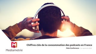Main Conference – 24 septembre 2020
Chiffres clés de la consommation des podcasts en France
 