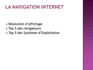  Résolution d’affichage
Top 5 des navigateurs
Top 5 des Systèmes d’Exploitation
