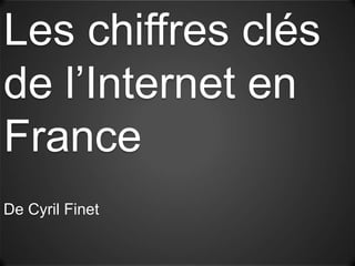 Les chiffres clés
de l’Internet en
France
De Cyril Finet
 