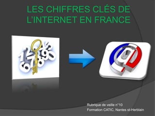 LES CHIFFRES CLÉS DE
L’INTERNET EN FRANCE




           Rubrique de veille n°10
           Formation CATIC, Nantes st-Herblain
 