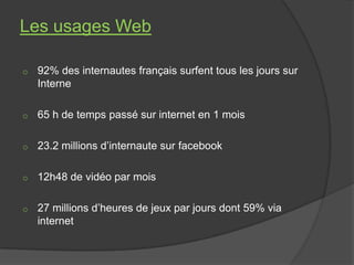 Les usages Web

o   92% des internautes français surfent tous les jours sur
    Interne

o   65 h de temps passé sur inter...