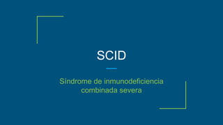SCID
Síndrome de inmunodeficiencia
combinada severa
 
