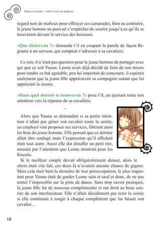Yunna et Leone : soirée avec un mafieux.



     regard noir de mafieux pour effrayer ses camarades, bien au contraire,
     le jeune homme ne pouvait s’empêcher de sourire jusqu’à ce qu’ils se
     trouvèrent devant le service des boissons.

     «Que désires-tu ?» demanda t’il en coupant la parole de façon fla-
     grante à un serveur, qui comptait s’adresser à sa cavalière.

       Ce soir, il n’était pas question pour le jeune homme de partager avec
     qui que ce soit Yuuna. Leone avait déjà décidé de faire de son mieux
     pour rendre ce bal agréable, peu lui importait de concourir, il espérait
     seulement que la jeune fille apprécierait sa compagnie autant que lui
     appréciait la sienne.

     «Dans quel dortoir te trouves-tu ?» posa t’il, en ajustant toute son
     attention vers la réponse de sa cavalière.
                                       ~
       Alors que Yuuna se demandait si sa petite inten-
     tion n’allait pas gêner son cavalier toute la soirée,
     un employé vint proposer ses services, libérant ainsi
     les bras du jeune homme. Elle pensait que ce dernier
     allait être soulagé mais l’expression qu’il affichait
     était tout autre. Aussi elle dut étouffer un petit rire,
     amusée par l’attention que Leone montrait pour les
     biscuits.
       Si le meilleur couple devait obligatoirement danser, alors le
     choix était vite fait, ces deux là n’avaient aucune chance de gagner.
     Mais cela était bien la dernière de leur préoccupation, le plus impor-
     tant pour Yuuna était de garder Leone sain et sauf et donc, de ne pas
     tenter l’impossible sur la piste de danse. Sans trop savoir pourquoi,
     la jeune fille fut de nouveau complimentée et eut droit au beau sou-
     rire de son interlocuteur. Elle n’allait décidément pas tenir la soirée
     si elle continuait à rougir à chaque compliment que lui faisait son
     cavalier…


18
 