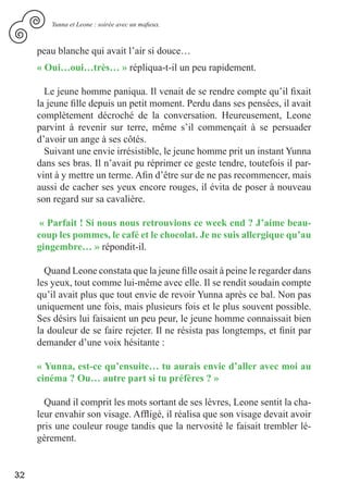 Yunna et Leone : soirée avec un mafieux.



     peau blanche qui avait l’air si douce…
     « Oui…oui…très… » répliqua-t-il un peu rapidement.

       Le jeune homme paniqua. Il venait de se rendre compte qu’il fixait
     la jeune fille depuis un petit moment. Perdu dans ses pensées, il avait
     complètement décroché de la conversation. Heureusement, Leone
     parvint à revenir sur terre, même s’il commençait à se persuader
     d’avoir un ange à ses côtés.
       Suivant une envie irrésistible, le jeune homme prit un instant Yunna
     dans ses bras. Il n’avait pu réprimer ce geste tendre, toutefois il par-
     vint à y mettre un terme. Afin d’être sur de ne pas recommencer, mais
     aussi de cacher ses yeux encore rouges, il évita de poser à nouveau
     son regard sur sa cavalière.

      « Parfait ! Si nous nous retrouvions ce week end ? J’aime beau-
     coup les pommes, le café et le chocolat. Je ne suis allergique qu’au
     gingembre… » répondit-il.

       Quand Leone constata que la jeune fille osait à peine le regarder dans
     les yeux, tout comme lui-même avec elle. Il se rendit soudain compte
     qu’il avait plus que tout envie de revoir Yunna après ce bal. Non pas
     uniquement une fois, mais plusieurs fois et le plus souvent possible.
     Ses désirs lui faisaient un peu peur, le jeune homme connaissait bien
     la douleur de se faire rejeter. Il ne résista pas longtemps, et finit par
     demander d’une voix hésitante :

     « Yunna, est-ce qu’ensuite… tu aurais envie d’aller avec moi au
     cinéma ? Ou… autre part si tu préfères ? »

       Quand il comprit les mots sortant de ses lèvres, Leone sentit la cha-
     leur envahir son visage. Affligé, il réalisa que son visage devait avoir
     pris une couleur rouge tandis que la nervosité le faisait trembler lé-
     gèrement.


32
 