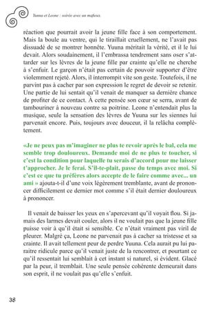 Yunna et Leone : soirée avec un mafieux.



     réaction que pourrait avoir la jeune fille face à son comportement.
     Mais la boule au ventre, qui le tiraillait cruellement, ne l’avait pas
     dissuadé de se montrer honnête. Yuuna méritait la vérité, et il le lui
     devait. Alors soudainement, il l’embrassa tendrement sans oser s’at-
     tarder sur les lèvres de la jeune fille par crainte qu’elle ne cherche
     à s’enfuir. Le garçon n’était pas certain de pouvoir supporter d’être
     violemment rejeté. Alors, il interrompit vite son geste. Toutefois, il ne
     parvint pas à cacher par son expression le regret de devoir se retenir.
     Une partie de lui sentait qu’il venait de manquer sa dernière chance
     de profiter de ce contact. À cette pensée son cœur se serra, avant de
     tambouriner à nouveau contre sa poitrine. Leone n’entendait plus la
     musique, seule la sensation des lèvres de Yuuna sur les siennes lui
     parvenait encore. Puis, toujours avec douceur, il la relâcha complè-
     tement.

     «Je ne peux pas m’imaginer ne plus te revoir après le bal, cela me
     semble trop douloureux. Demande moi de ne plus te toucher, si
     c’est la condition pour laquelle tu serais d’accord pour me laisser
     t’approcher. Je le ferai. S’il-te-plait, passe du temps avec moi. Si
     c’est ce que tu préfères alors accepte de le faire comme avec... un
     ami » ajouta-t-il d’une voix légèrement tremblante, avant de pronon-
     cer difficilement ce dernier mot comme s’il était dernier douloureux
     à prononcer.

       Il venait de baisser les yeux en s’apercevant qu’il voyait flou. Si ja-
     mais des larmes devait couler, alors il ne voulait pas que la jeune fille
     puisse voir à qu’il était si sensible. Ce n’était vraiment pas viril de
     pleurer. Malgré ça, Leone ne parvenait pas à cacher sa tristesse et sa
     crainte. Il avait tellement peur de perdre Yuuna. Cela aurait pu lui pa-
     raitre ridicule parce qu’il venait juste de la rencontrer, et pourtant ce
     qu’il ressentait lui semblait à cet instant si naturel, si évident. Glacé
     par la peur, il tremblait. Une seule pensée cohérente demeurait dans
     son esprit, il ne voulait pas qu’elle s’enfuit.



38
 