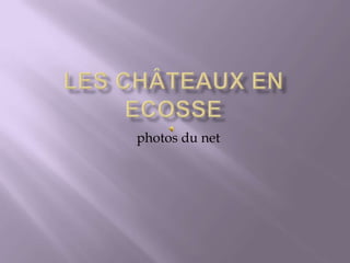 Les Châteaux en Ecosse     photos du net  