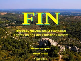 FIN D’après un pps de: Christian Flament Musique: les cigales Images du web Réalisation, Animation: rab.13113@yahoo.fr Aout 2010 