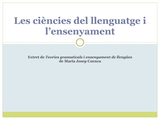 Extret de  Teories gramaticals i ensenyament de llengües  de Maria Josep Cuenca Les ciències del llenguatge i l’ensenyament 