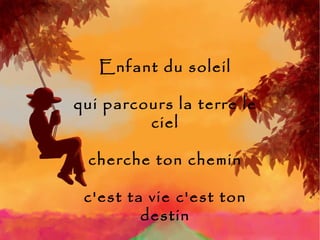 Enfant du soleil qui parcours la terre le ciel cherche ton chemin c'est ta vie c'est ton destin