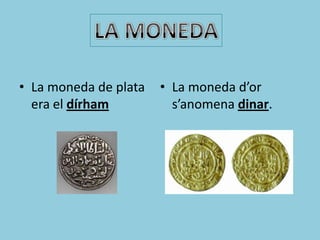 • La moneda de plata   • La moneda d’or
  era el dírham          s’anomena dinar.
 