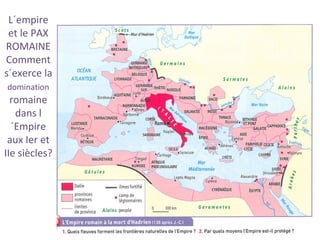 L´empire
et le PAX
ROMAINE
Comment
s´exerce la
domination
romaine
dans l
´Empire
aux Ier et
IIe siècles?
 