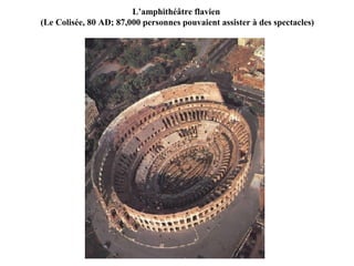 L’amphithéâtre flavien
(Le Colisée, 80 AD; 87,000 personnes pouvaient assister à des spectacles)
 