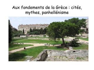 Aux fondements de la Grèce : cités,
mythes, panhellénisme
 