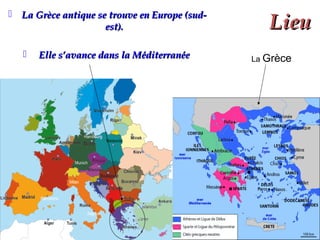 LieuLieu
 La Grèce antique se trouve en Europe (sud-La Grèce antique se trouve en Europe (sud-
est).est).
 Elle s’avance dans la MéditerranéeElle s’avance dans la Méditerranée La Grèce
 