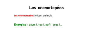 Les onomatopées
Les onomatopées imitent un bruit.
Exemples : boum !, toc !, paf ! crac !...
 