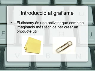 Introducció al grafisme


El disseny és una activitat que combina
imaginació més tècnica per crear un
producte útil.

 