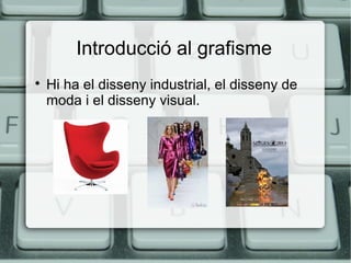 Introducció al grafisme


Hi ha el disseny industrial, el disseny de
moda i el disseny visual.

 