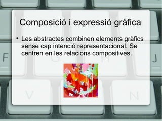 Composició i expressió gràfica


Les abstractes combinen elements gràfics
sense cap intenció representacional. Se
centren en les relacions compositives.

 