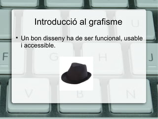 Introducció al grafisme


Un bon disseny ha de ser funcional, usable
i accessible.

 