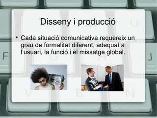 Disseny i producció


Cada situació comunicativa requereix un
grau de formalitat diferent, adequat a
l’usuari, la funció i el missatge global.

 