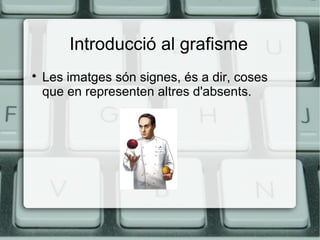 Introducció al grafisme


Les imatges són signes, és a dir, coses
que en representen altres d'absents.

 