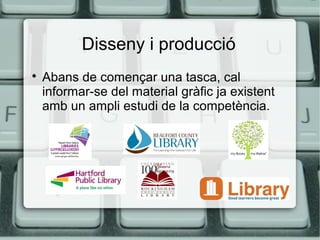 Disseny i producció


Abans de començar una tasca, cal
informar-se del material gràfic ja existent
amb un ampli estudi de la competència.

 