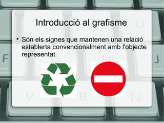 Introducció al grafisme


Són els signes que mantenen una relació
establerta convencionalment amb l'objecte
representat.

 