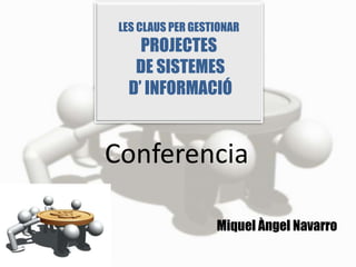 LES CLAUS PER GESTIONAR
    PROJECTES
   DE SISTEMES
  D’ INFORMACIÓ


Conferencia

                   Miquel Àngel Navarro
 