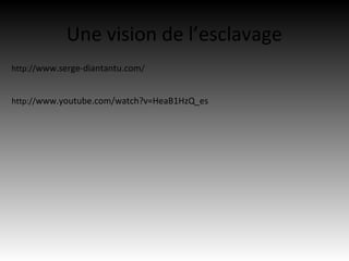 Une vision de l’esclavage
http://www.serge-diantantu.com/


http://www.youtube.com/watch?v=HeaB1HzQ_es
 