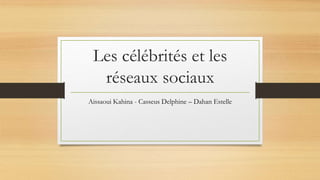 Les célébrités et les
réseaux sociaux
Aissaoui Kahina - Casseus Delphine – Dahan Estelle
 