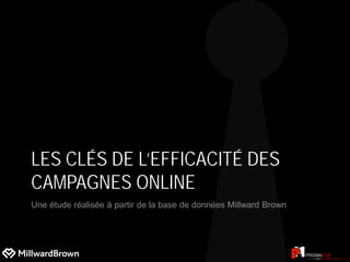 LES CLÉS DE L’EFFICACITÉ DES
CAMPAGNES ONLINE
Une étude réalisée à partir de la base de données Millward Brown
 