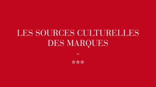 LES SOURCES CULTURELLES 
DES MARQUES 
- 
*** 
 