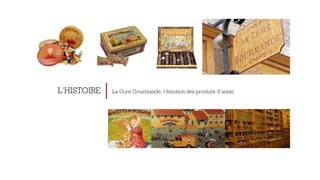 L’HISTOIRE La Cure Gourmande, l’émotion des produits d’antan 
 