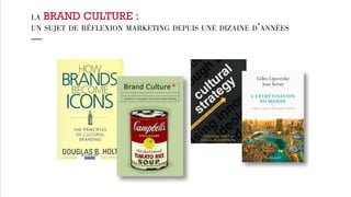 LA BRAND CULTURE : 
UN SUJET DE RÉFLEXION MARKETING DEPUIS UNE DIZAINE D’ANNÉES 
— 
 