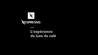 — 
L’expérience 
du luxe du café 
 