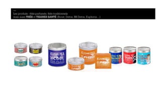— 
Les produits : thés parfumés, thés traditionnels 
mais aussi THÉS et TISANES SANTÉ (Boost, Detox, BB Detox, Euphoria…) 
 