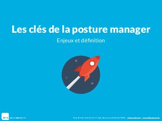 Les clés de la posture manager
Enjeux et déﬁnition
Tous droits réservés A+C Agir plus concrètement SARL - www.aplusc.fr - accueil@aplusc.fr
 