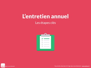 L’entretien annuel
Les étapes clés
Tous droits réservés A+C Agir plus concrètement - www.aplusc.fr
 